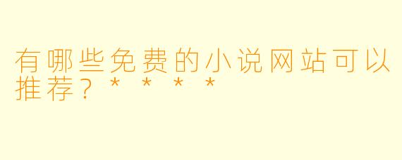 有哪些免费的小说网站可以推荐？****