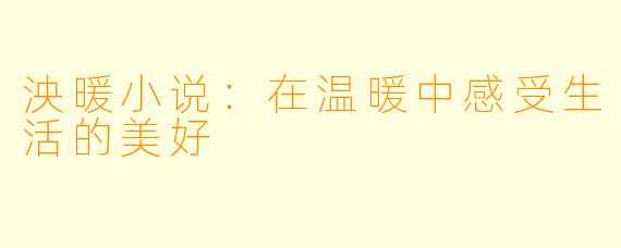 泱暖小说：在温暖中感受生活的美好