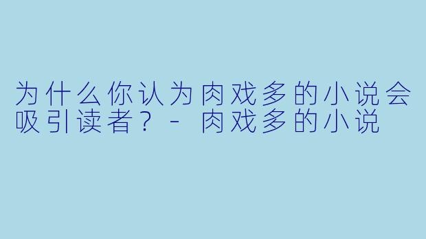 为什么你认为肉戏多的小说会吸引读者？-肉戏多的小说