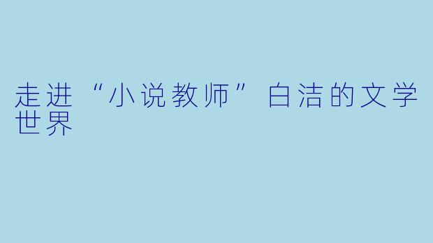 走进“小说教师”白洁的文学世界