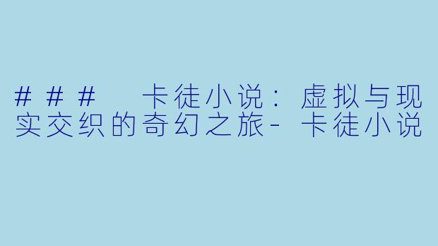 ### 卡徒小说：虚拟与现实交织的奇幻之旅-卡徒小说