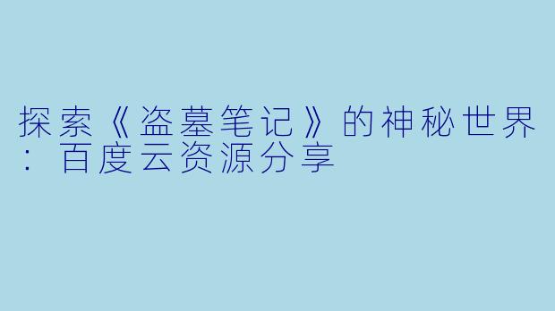 探索《盗墓笔记》的神秘世界：百度云资源分享
