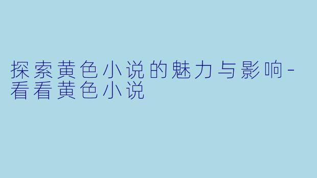 探索黄色小说的魅力与影响