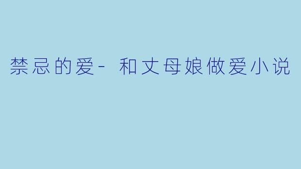 禁忌的爱-和丈母娘做爱小说