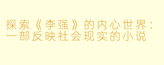 探索《李强》的内心世界：一部反映社会现实的小说