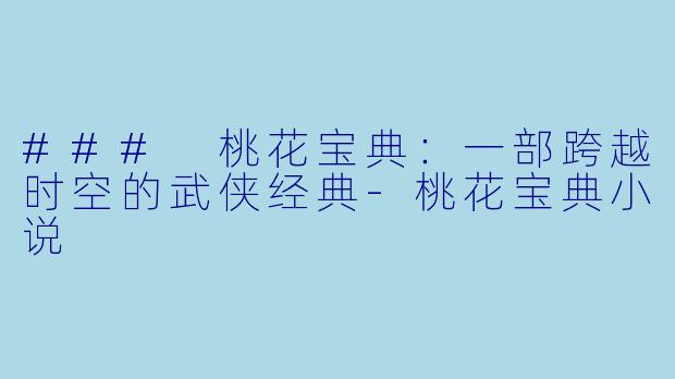 ### 桃花宝典：一部跨越时空的武侠经典-桃花宝典小说