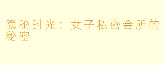 隐秘时光：女子私密会所的秘密