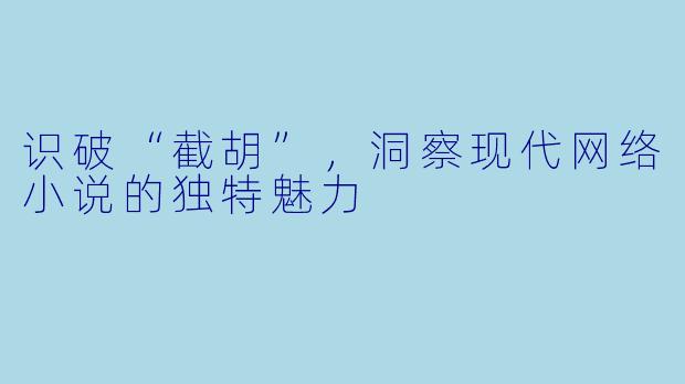 识破“截胡”，洞察现代网络小说的独特魅力