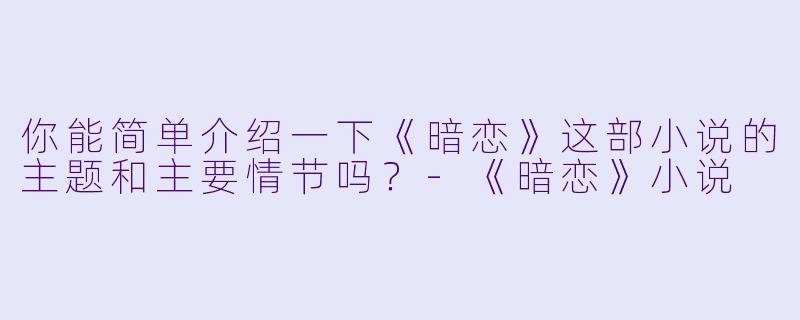 你能简单介绍一下《暗恋》这部小说的主题和主要情节吗？-《暗恋》小说