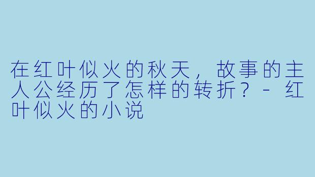 在红叶似火的秋天,故事的主人公经历了怎样的转折?