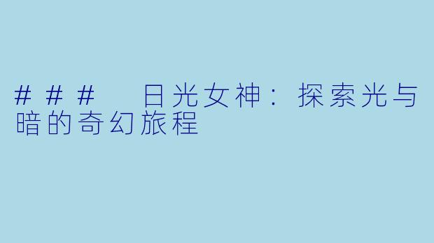 ### 日光女神：探索光与暗的奇幻旅程
