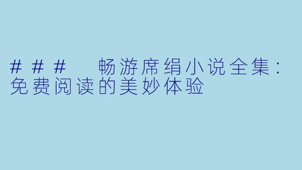 ### 畅游席绢小说全集：免费阅读的美妙体验