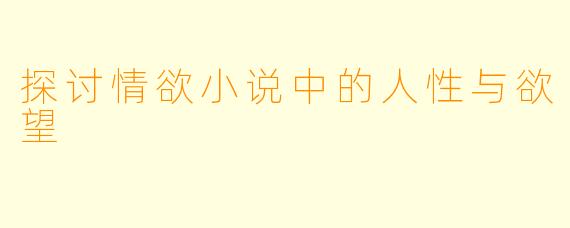 探讨情欲小说中的人性与欲望