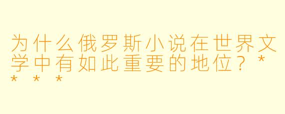 为什么俄罗斯小说在世界文学中有如此重要的地位?****