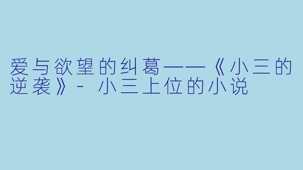 爱与欲望的纠葛——《小三的逆袭》-小三上位的小说