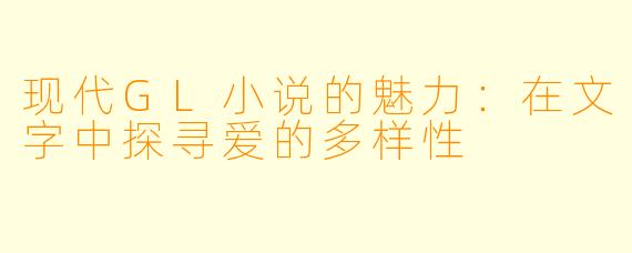 现代GL小说的魅力：在文字中探寻爱的多样性