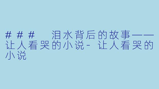 ### 泪水背后的故事——让人看哭的小说-让人看哭的小说