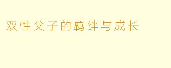 双性父子的羁绊与成长