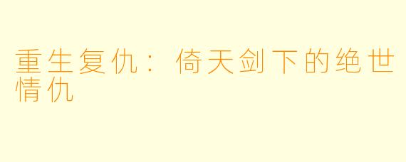 重生复仇：倚天剑下的绝世情仇