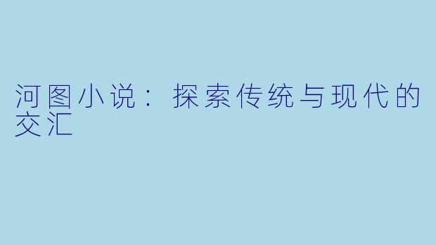 河图小说：探索传统与现代的交汇