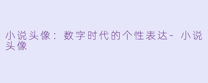 小说头像：数字时代的个性表达-小说头像