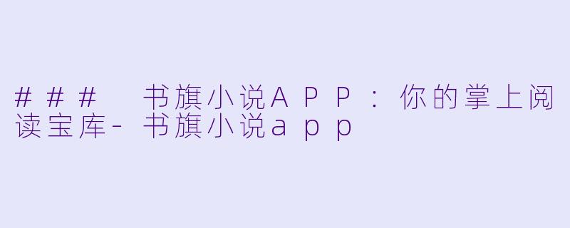 ### 书旗小说APP：你的掌上阅读宝库-书旗小说app