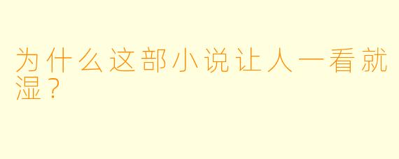 为什么这部小说让人一看就湿？