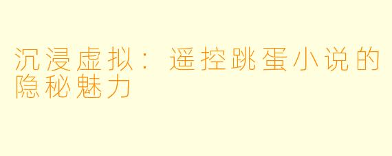 沉浸虚拟：遥控跳蛋小说的隐秘魅力