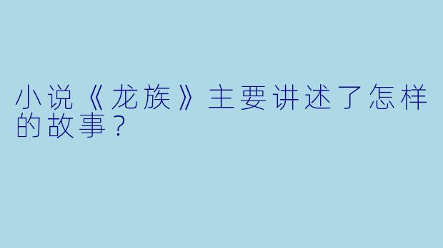 小说《龙族》主要讲述了怎样的故事？