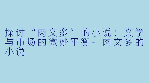 探讨“肉文多”的小说：文学与市场的微妙平衡-肉文多的小说