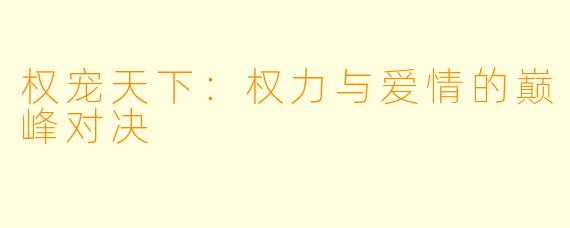 权宠天下：权力与爱情的巅峰对决