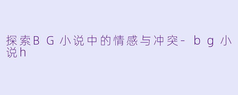 探索BG小说中的情感与冲突