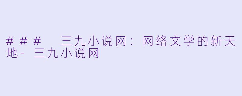 ### 三九小说网：网络文学的新天地-三九小说网