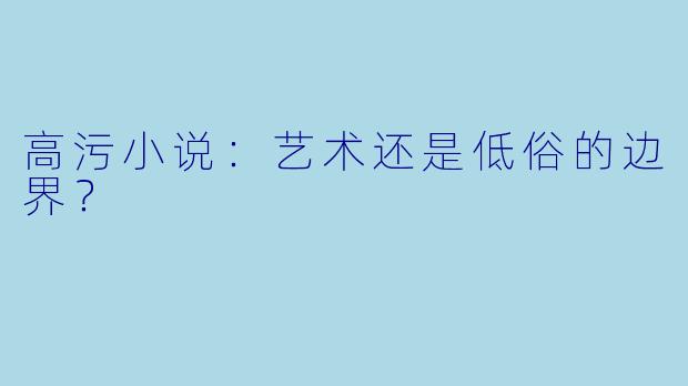 高污小说：艺术还是低俗的边界？