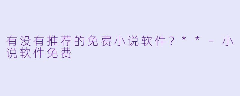 有没有推荐的免费小说软件?**