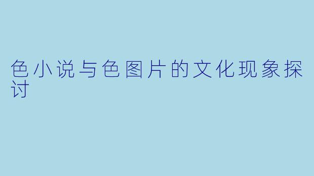 色小说与色图片的文化现象探讨