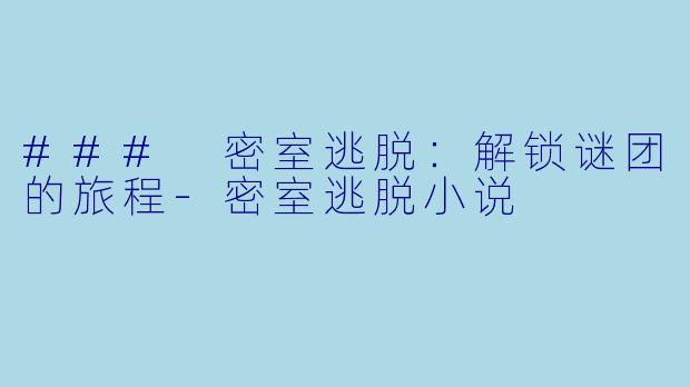 ### 密室逃脱：解锁谜团的旅程-密室逃脱小说