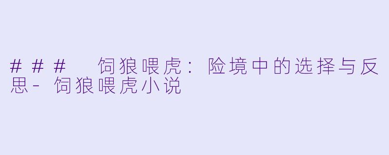 ### 饲狼喂虎：险境中的选择与反思-饲狼喂虎小说