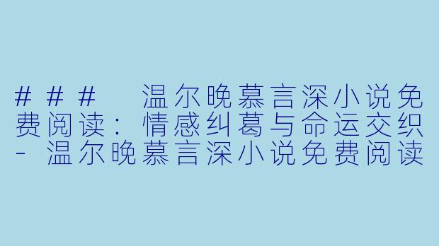 ### 温尔晚慕言深小说免费阅读：情感纠葛与命运交织-温尔晚慕言深小说免费阅读