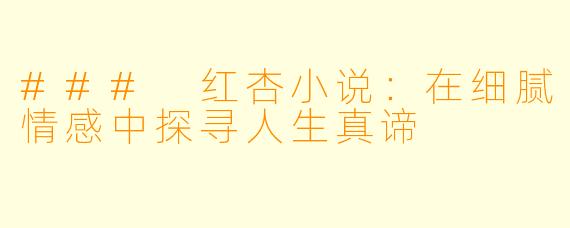 ### 红杏小说：在细腻情感中探寻人生真谛