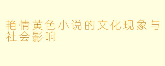 艳情黄色小说的文化现象与社会影响