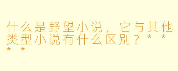 什么是野望小说,它与其他类型小说有什么区别?****