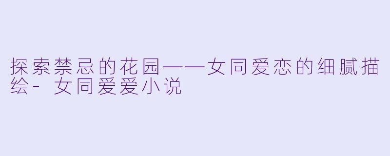 探索禁忌的花园——女同爱恋的细腻描绘