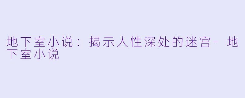 地下室小说：揭示人性深处的迷宫-地下室小说