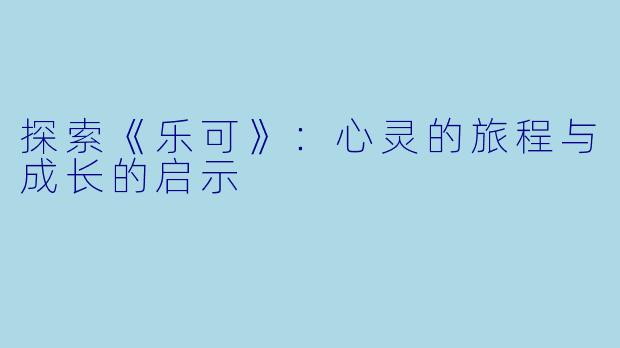探索《乐可》:心灵的旅程与成长的启示