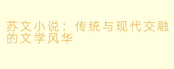 苏文小说：传统与现代交融的文学风华