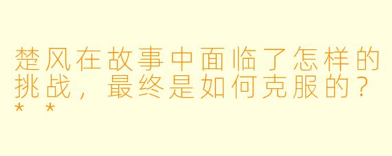 楚风在故事中面临了怎样的挑战，最终是如何克服的？**