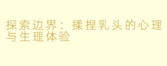 探索边界：揉捏乳头的心理与生理体验