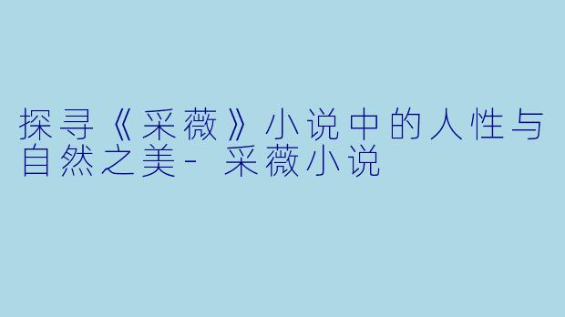 探寻《采薇》小说中的人性与自然之美-采薇小说