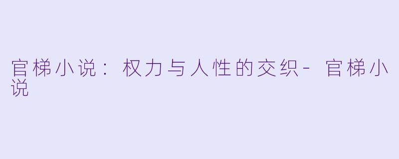 官梯小说:权力与人性的交织